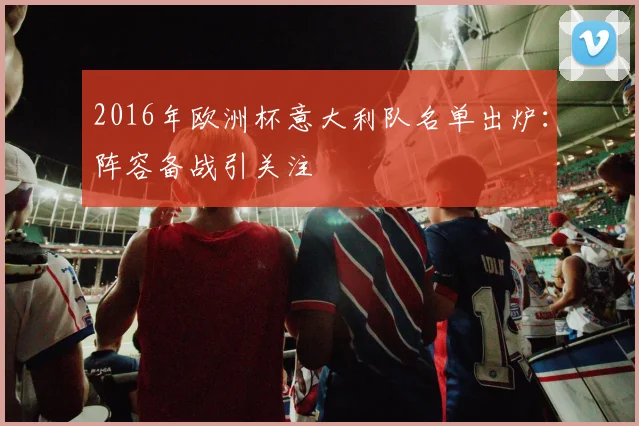 2016年欧洲杯意大利队名单出炉:阵容备战引关注