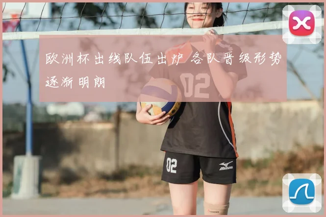 欧洲杯出线队伍出炉 各队晋级形势逐渐明朗