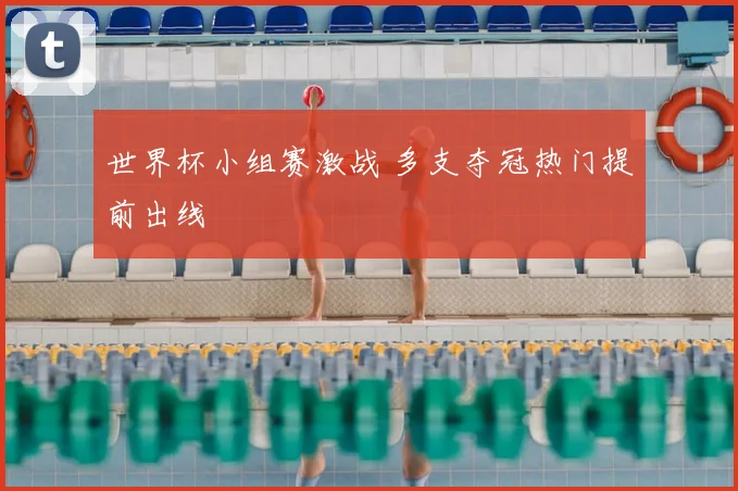 世界杯小组赛激战 多支夺冠热门提前出线