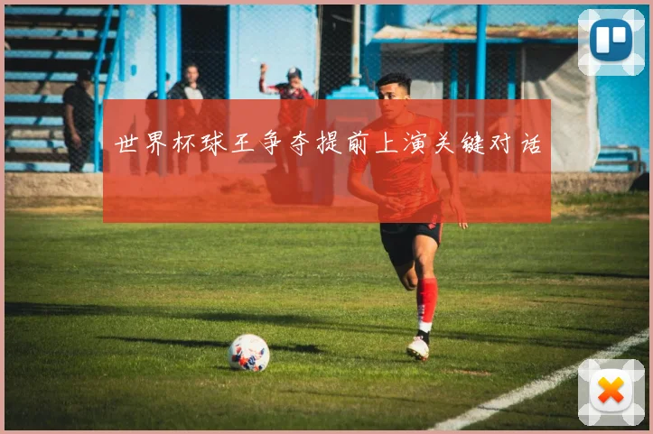 世界杯球王争夺提前上演关键对话