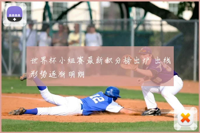世界杯小组赛最新积分榜出炉 出线形势逐渐明朗
