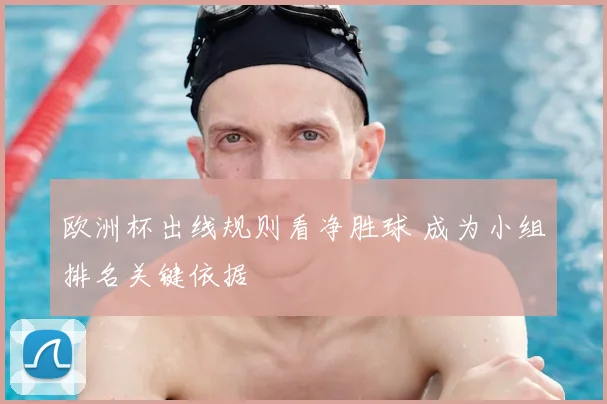 欧洲杯出线规则看净胜球 成为小组排名关键依据