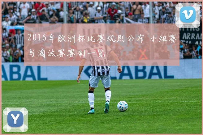 2016年欧洲杯比赛规则公布 小组赛与淘汰赛赛制一览